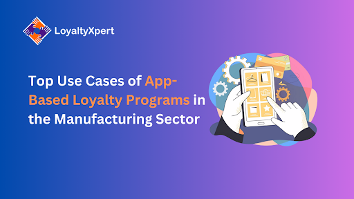 Top Use Cases of App-Based Loyalty Programs in the Manufacturing Sector